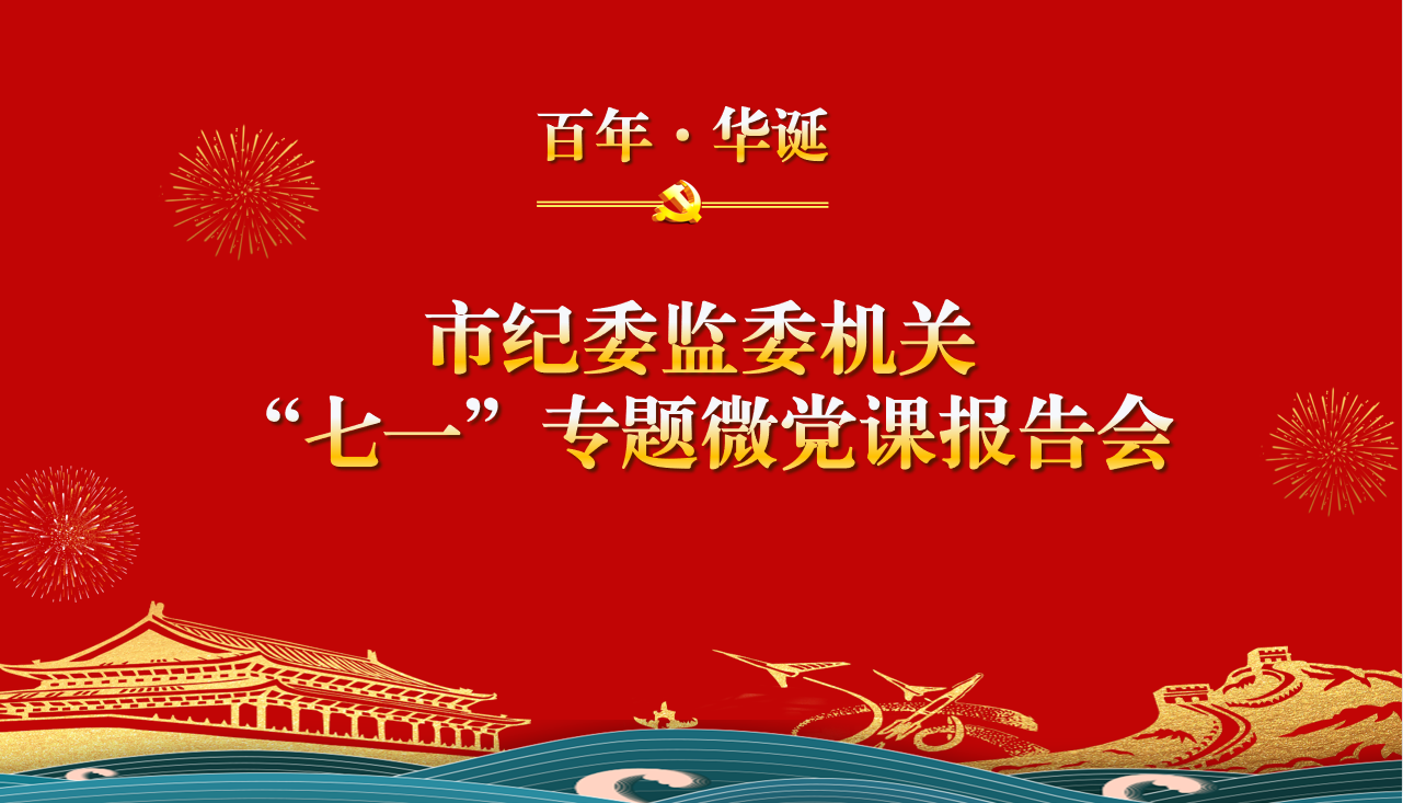 市纪委监委机关举办“七一”专题 微党课报告会